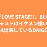 映画「LOVE STAGE!!」BL映画のキャストはイケメン揃い！原作者は出演しているDAIGOの姉って本当？！