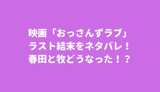 映画「おっさんずラブ」ラスト結末をネタバレ！春田と牧どうなった！？