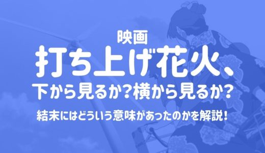 打ち上げ花火、下から見るか？横から見るか？のラストが意味不明！？結末にはどういう意味があったのか4つの説を紹介！